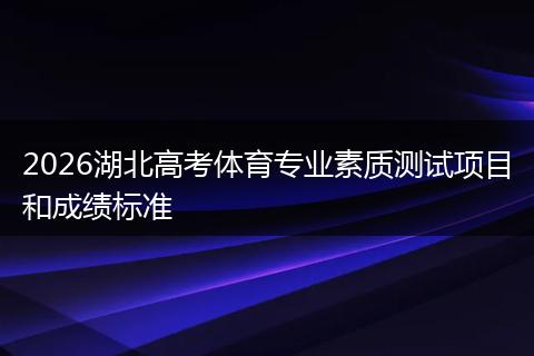 2026湖北高考体育专业素质测试项目和成绩标准