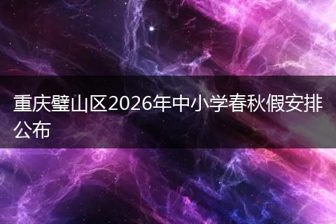 重庆璧山区2026年中小学春秋假安排公布