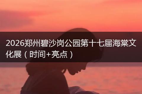 2026郑州碧沙岗公园第十七届海棠文化展（时间+亮点）
