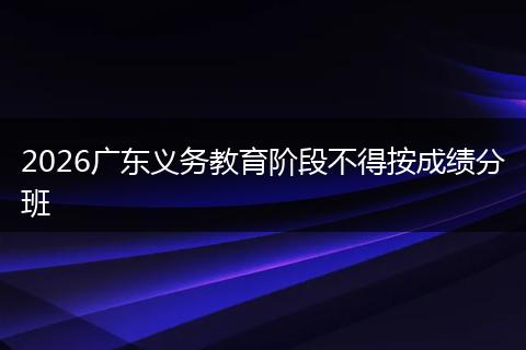 2026广东义务教育阶段不得按成绩分班