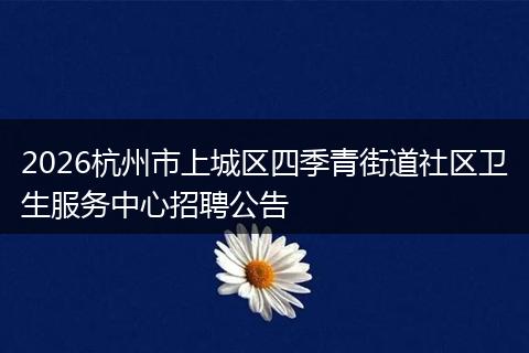 2026杭州市上城区四季青街道社区卫生服务中心招聘公告