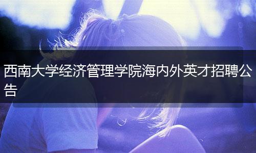 西南大学经济管理学院海内外英才招聘公告