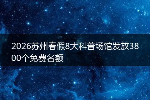 2026苏州春假8大科普场馆发放3800个免费名额