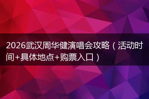 2026武汉周华健演唱会攻略（活动时间+具体地点+购票入口）