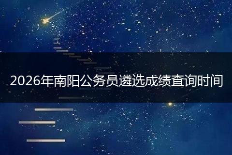 2026年南阳公务员遴选成绩查询时间