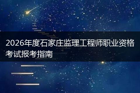 2026年度石家庄监理工程师职业资格考试报考指南