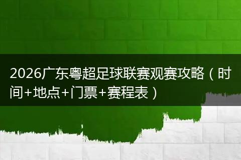 2026广东粤超足球联赛观赛攻略（时间+地点+门票+赛程表）