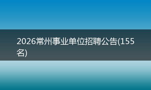 2026常州事业单位招聘公告(155名)