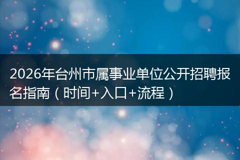 2026年台州市属事业单位公开招聘报名指南（时间+入口+流程）