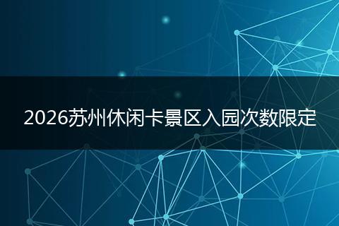 2026苏州休闲卡景区入园次数限定