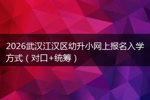 2026武汉江汉区幼升小网上报名入学方式（对口+统筹）