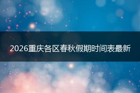 2026重庆各区春秋假期时间表最新