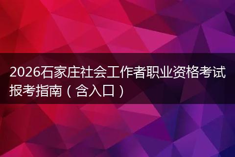 2026石家庄社会工作者职业资格考试报考指南（含入口）