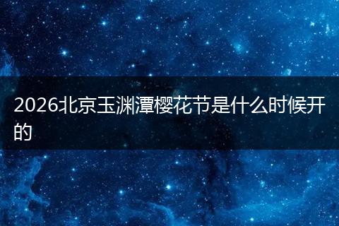 2026北京玉渊潭樱花节是什么时候开的