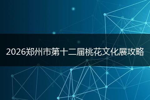 2026郑州市第十二届桃花文化展攻略