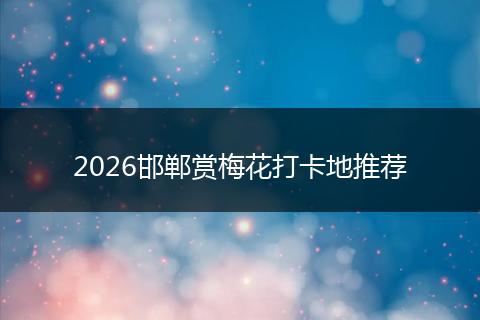 2026邯郸赏梅花打卡地推荐