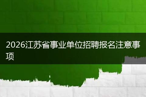 2026江苏省事业单位招聘报名注意事项