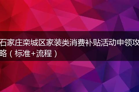 石家庄栾城区家装类消费补贴活动申领攻略（标准+流程）