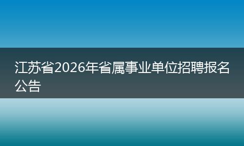 江苏省2026年省属事业单位招聘报名公告