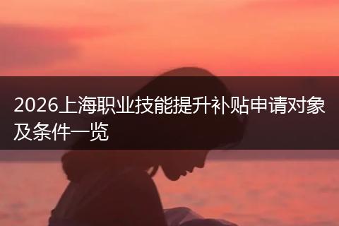 2026上海职业技能提升补贴申请对象及条件一览