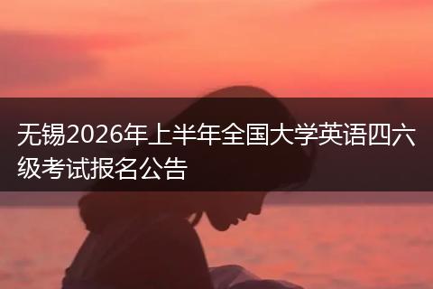 无锡2026年上半年全国大学英语四六级考试报名公告