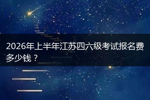 2026年上半年江苏四六级考试报名费多少钱？
