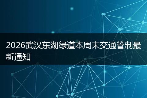 2026武汉东湖绿道本周末交通管制最新通知