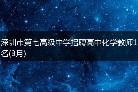 深圳市第七高级中学招聘高中化学教师1名(3月)