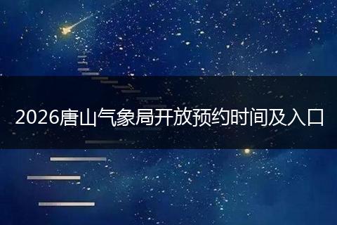2026唐山气象局开放预约时间及入口