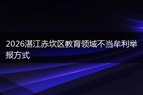 2026湛江赤坎区教育领域不当牟利举报方式