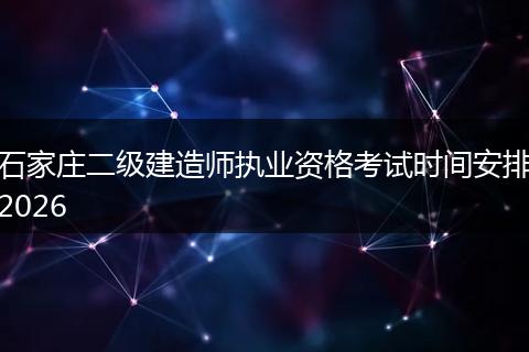 石家庄二级建造师执业资格考试时间安排2026
