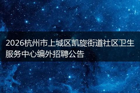 2026杭州市上城区凯旋街道社区卫生服务中心编外招聘公告