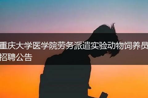 重庆大学医学院劳务派遣实验动物饲养员招聘公告