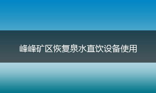 峰峰矿区恢复泉水直饮设备使用