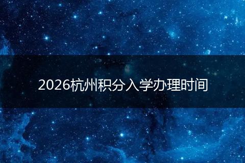 2026杭州积分入学办理时间