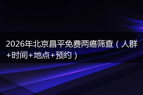 2026年北京昌平免费两癌筛查（人群+时间+地点+预约）