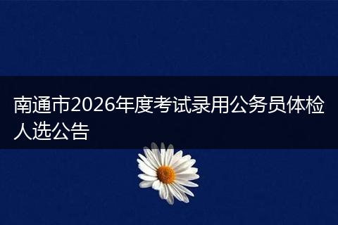 南通市2026年度考试录用公务员体检人选公告