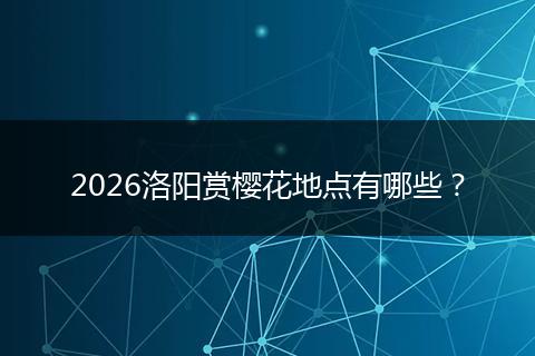2026洛阳赏樱花地点有哪些？