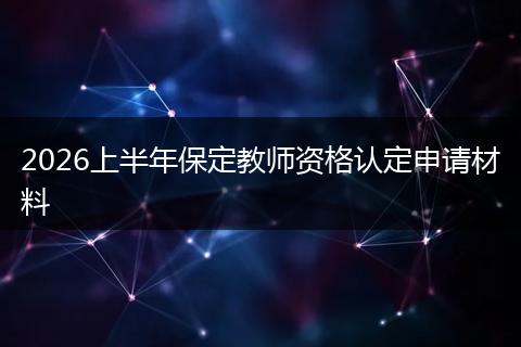 2026上半年保定教师资格认定申请材料