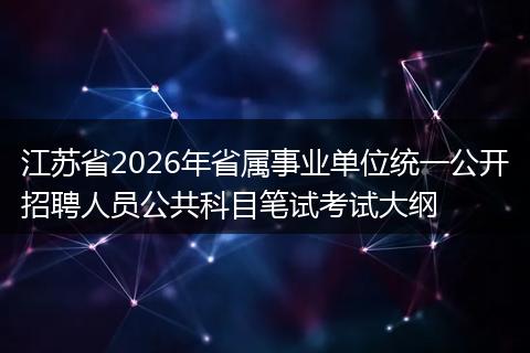 江苏省2026年省属事业单位统一公开招聘人员公共科目笔试考试大纲