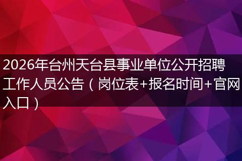 2026年台州天台县事业单位公开招聘工作人员公告（岗位表+报名时间+官网入口）