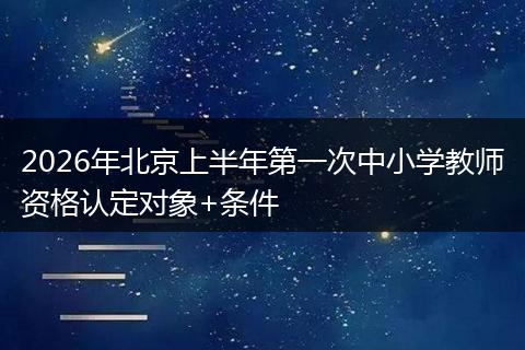 2026年北京上半年第一次中小学教师资格认定对象+条件