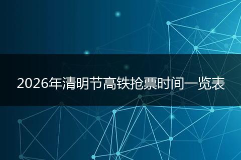 2026年清明节高铁抢票时间一览表