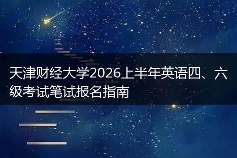 天津财经大学2026上半年英语四、六级考试笔试报名指南