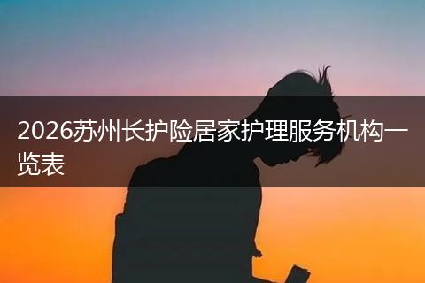 2026苏州长护险居家护理服务机构一览表