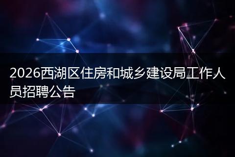 2026西湖区住房和城乡建设局工作人员招聘公告