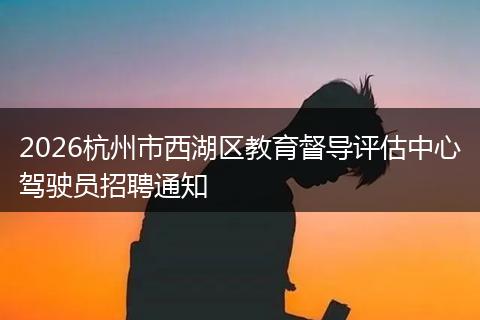 2026杭州市西湖区教育督导评估中心驾驶员招聘通知