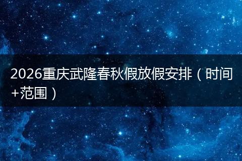 2026重庆武隆春秋假放假安排（时间+范围）