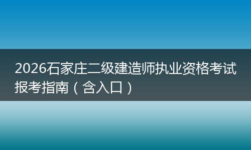 2026石家庄二级建造师执业资格考试报考指南（含入口）