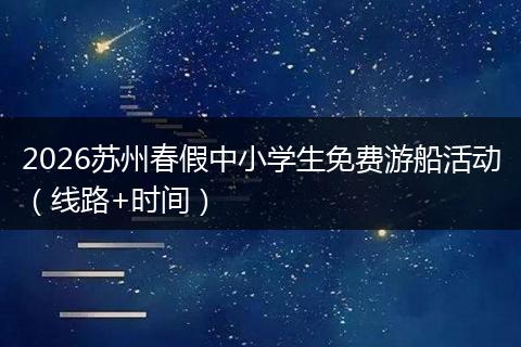 2026苏州春假中小学生免费游船活动（线路+时间）